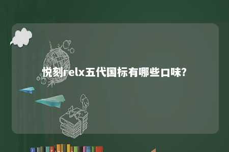 悦刻relx五代国标有哪些口味
？ 